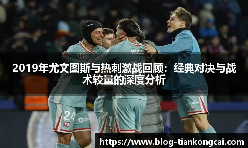 2019年尤文图斯与热刺激战回顾:经典对决与战术较量的深度分析