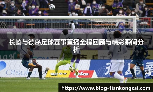 长崎与德岛足球赛事直播全程回顾与精彩瞬间分析