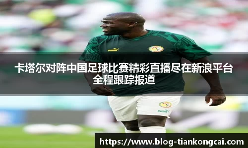 卡塔尔对阵中国足球比赛精彩直播尽在新浪平台全程跟踪报道