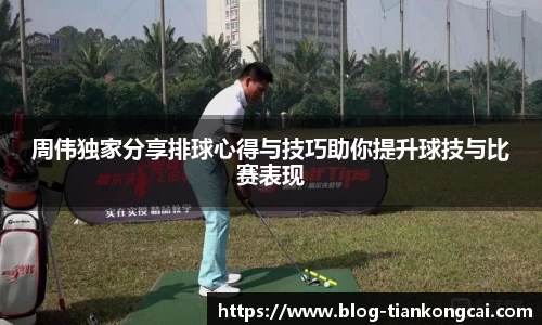 周伟独家分享排球心得与技巧助你提升球技与比赛表现