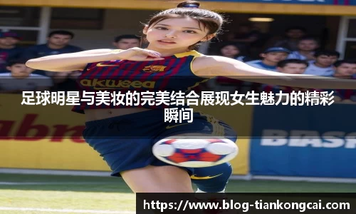 足球明星与美妆的完美结合展现女生魅力的精彩瞬间